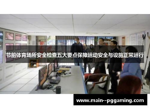 节前体育场所安全检查五大要点保障运动安全与设施正常运行 节前体育场所安全检查五大要点保障运动安全与设施正常运行