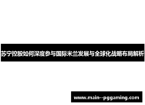 苏宁控股如何深度参与国际米兰发展与全球化战略布局解析 苏宁控股如何深度参与国际米兰发展与全球化战略布局解析