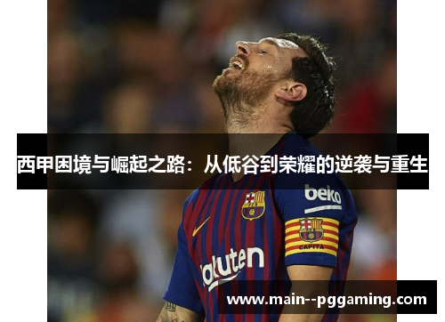 西甲困境与崛起之路：从低谷到荣耀的逆袭与重生