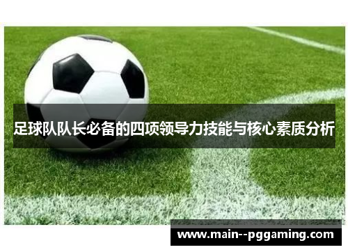 足球队队长必备的四项领导力技能与核心素质分析 足球队队长必备的四项领导力技能与核心素质分析