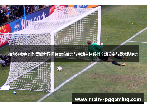恰尔汗奥卢对阵曼城世界杯舞台统治力与中场掌控解析全场节奏与战术影响力 恰尔汗奥卢对阵曼城世界杯舞台统治力与中场掌控解析全场节奏与战术影响力