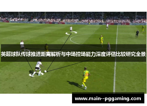 英超球队传球推进距离解析与中场控场能力深度评估比较研究全景