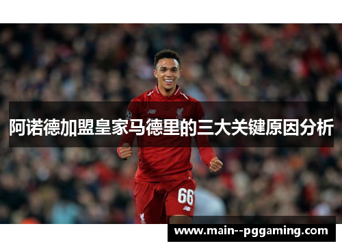 阿诺德加盟皇家马德里的三大关键原因分析