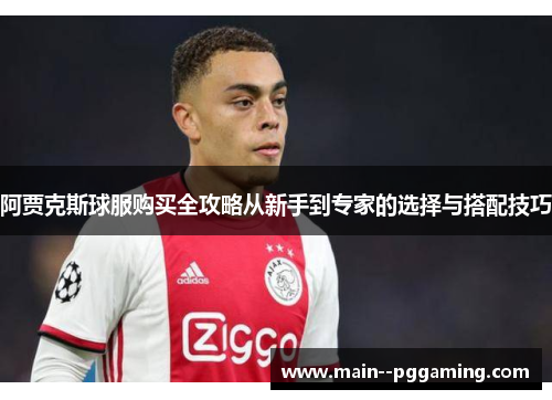 阿贾克斯球服购买全攻略从新手到专家的选择与搭配技巧