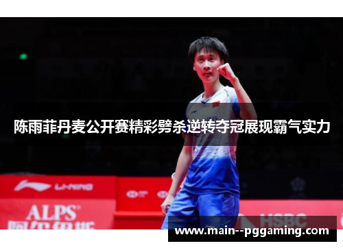 陈雨菲丹麦公开赛精彩劈杀逆转夺冠展现霸气实力 陈雨菲丹麦公开赛精彩劈杀逆转夺冠展现霸气实力