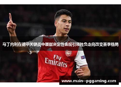 马丁内利在德甲关键战中屡献决定性表现引领胜负走向改变赛季格局