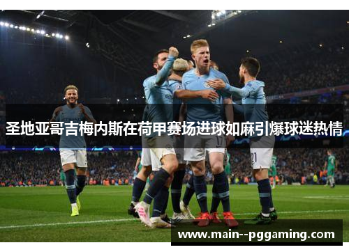 圣地亚哥吉梅内斯在荷甲赛场进球如麻引爆球迷热情 圣地亚哥吉梅内斯在荷甲赛场进球如麻引爆球迷热情