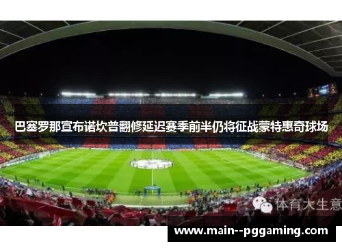 巴塞罗那宣布诺坎普翻修延迟赛季前半仍将征战蒙特惠奇球场