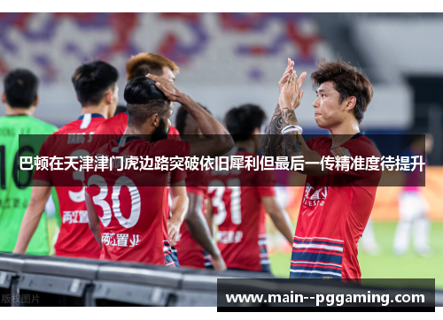 巴顿在天津津门虎边路突破依旧犀利但最后一传精准度待提升 巴顿在天津津门虎边路突破依旧犀利但最后一传精准度待提升