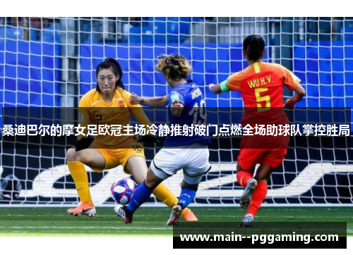 桑迪巴尔的摩女足欧冠主场冷静推射破门点燃全场助球队掌控胜局 桑迪巴尔的摩女足欧冠主场冷静推射破门点燃全场助球队掌控胜局