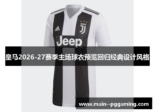 皇马2026-27赛季主场球衣预览回归经典设计风格