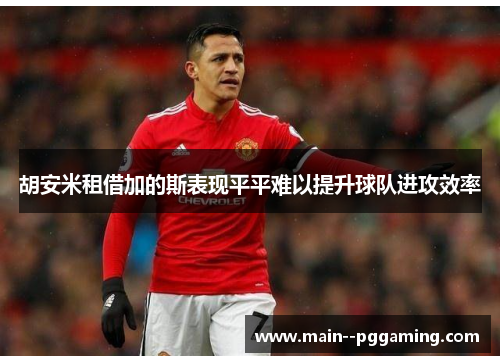 胡安米租借加的斯表现平平难以提升球队进攻效率 胡安米租借加的斯表现平平难以提升球队进攻效率