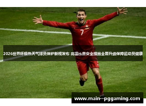 2026世界杯极热天气球员保护新规发布 高温比赛安全措施全面升级保障运动员健康 2026世界杯极热天气球员保护新规发布 高温比赛安全措施全面升级保障运动员健康