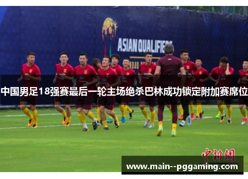 中国男足18强赛最后一轮主场绝杀巴林成功锁定附加赛席位 中国男足18强赛最后一轮主场绝杀巴林成功锁定附加赛席位