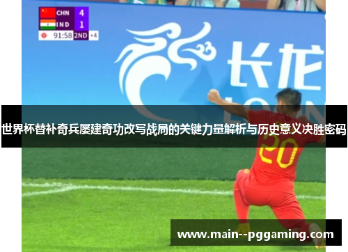 世界杯替补奇兵屡建奇功改写战局的关键力量解析与历史意义决胜密码