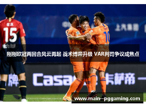 刚刚欧冠两回合风云再起 战术博弈升级 VAR判罚争议成焦点