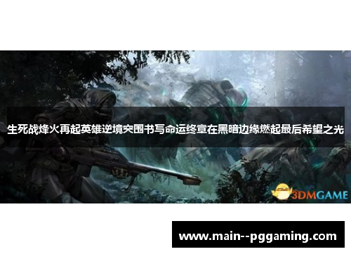 生死战烽火再起英雄逆境突围书写命运终章在黑暗边缘燃起最后希望之光