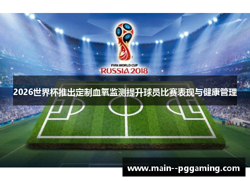 2026世界杯推出定制血氧监测提升球员比赛表现与健康管理 2026世界杯推出定制血氧监测提升球员比赛表现与健康管理