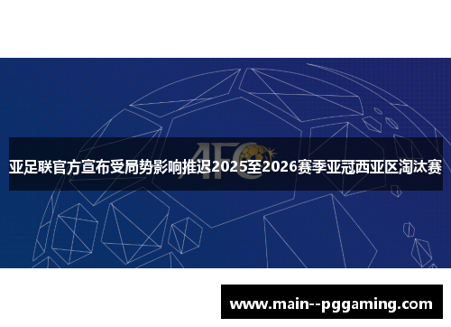 亚足联官方宣布受局势影响推迟2025至2026赛季亚冠西亚区淘汰赛 亚足联官方宣布受局势影响推迟2025至2026赛季亚冠西亚区淘汰赛