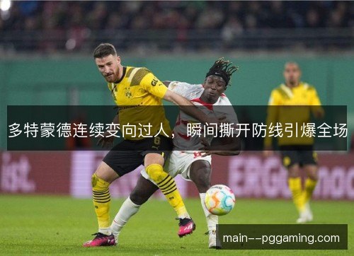 多特蒙德连续变向过人，瞬间撕开防线引爆全场