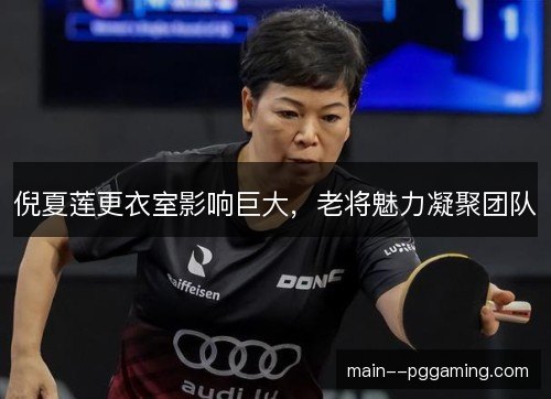 倪夏莲更衣室影响巨大，老将魅力凝聚团队