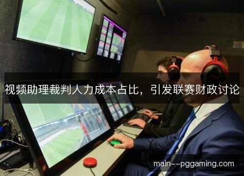 视频助理裁判人力成本占比，引发联赛财政讨论