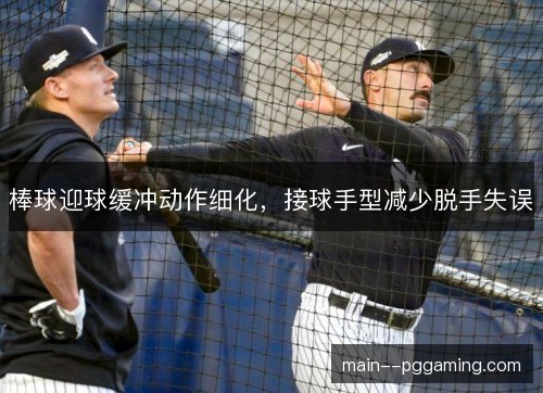 棒球迎球缓冲动作细化,接球手型减少脱手失误 棒球迎球缓冲动作细化,接球手型减少脱手失误